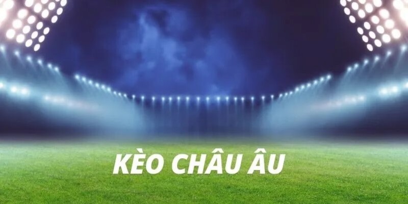 Cược châu Âu dễ chơi phù hợp với mọi tân thủ hiện nay